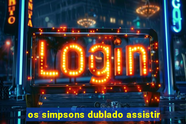 os simpsons dublado assistir